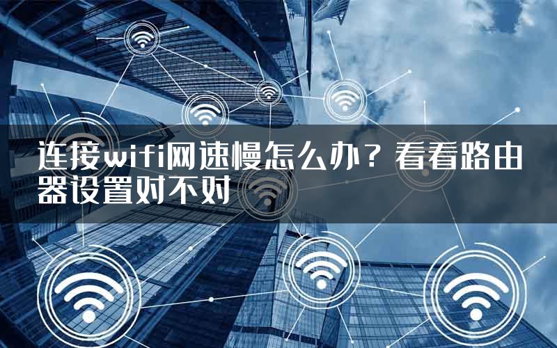 连接wifi网速慢怎么办？看看路由器设置对不对