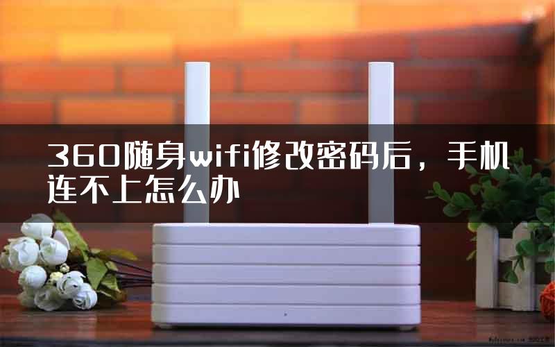 360随身wifi修改密码后，手机连不上怎么办