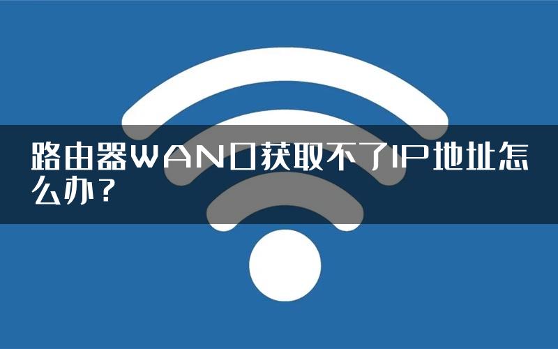 路由器WAN口获取不了IP地址怎么办？