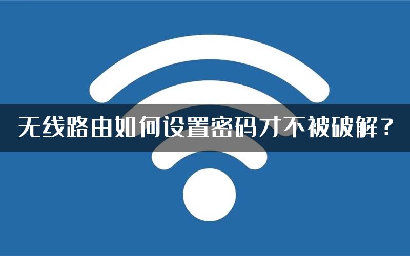 无线路由如何设置密码才不被破解？