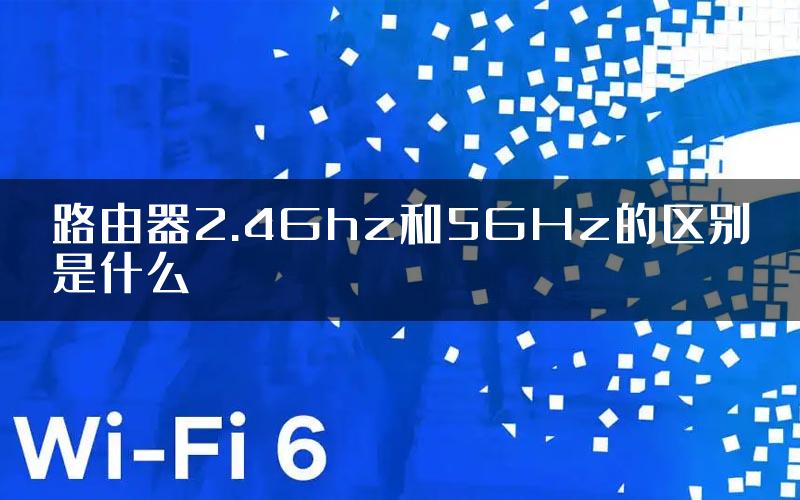 路由器2.4Ghz和5GHz的区别是什么