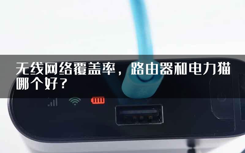 无线网络覆盖率，路由器和电力猫哪个好？