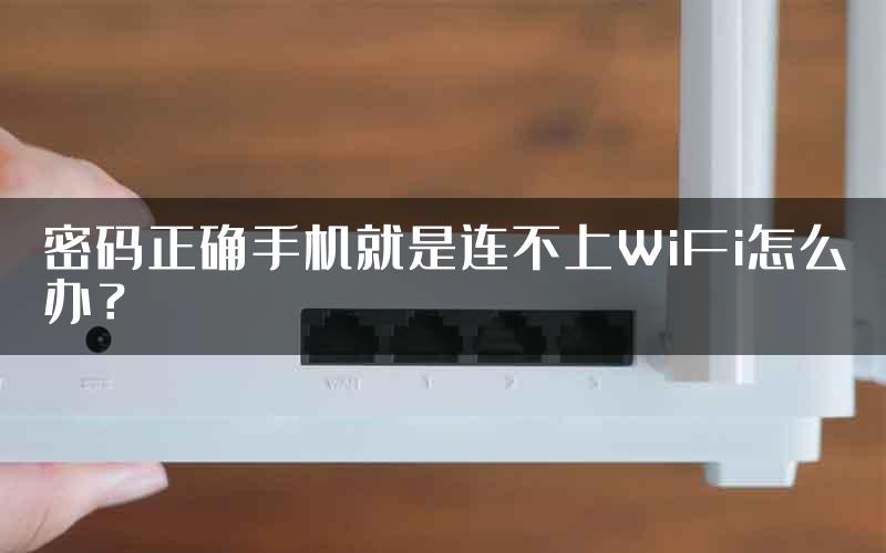 密码正确手机就是连不上WiFi怎么办？