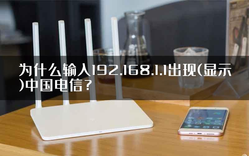 为什么输入192.168.1.1出现(显示)中国电信？