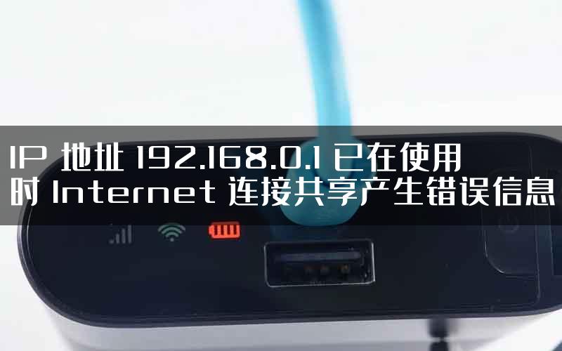 IP 地址 192.168.0.1 已在使用时 Internet 连接共享产生错误信息