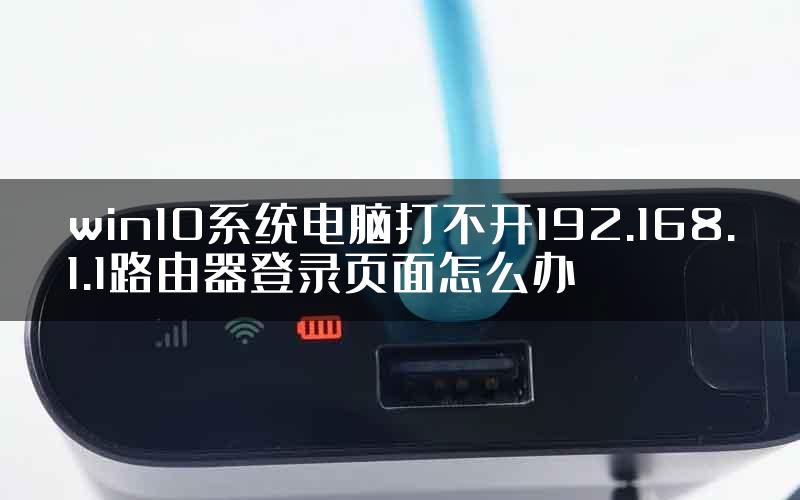 win10系统电脑打不开192.168.1.1路由器登录页面怎么办