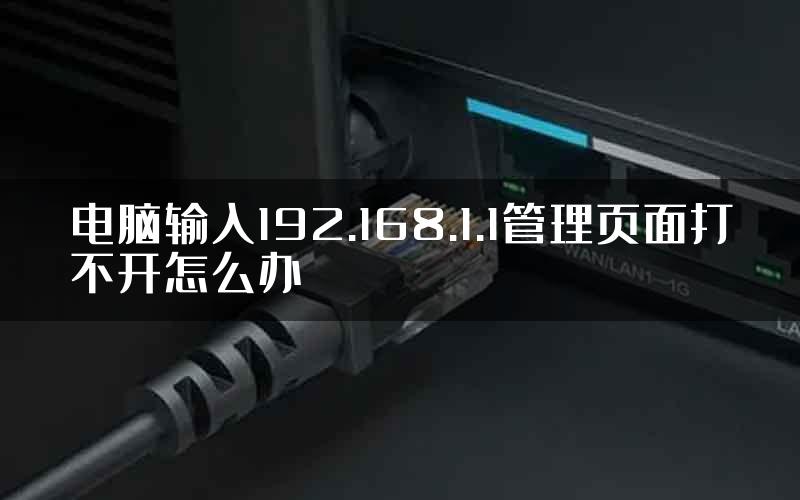 电脑输入192.168.1.1管理页面打不开怎么办