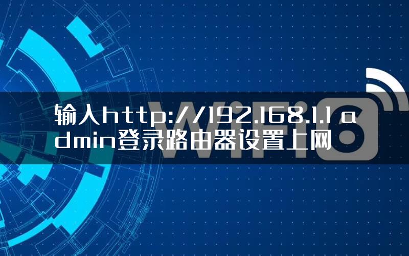 输入http://192.168.1.1 admin登录路由器设置上网