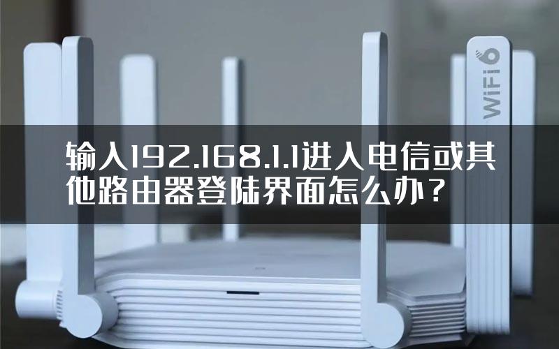 输入192.168.1.1进入电信或其他路由器登陆界面怎么办？