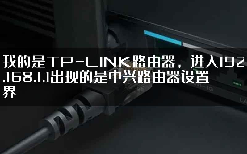 我的是TP-LINK路由器，进入192.168.1.1出现的是中兴路由器设置界