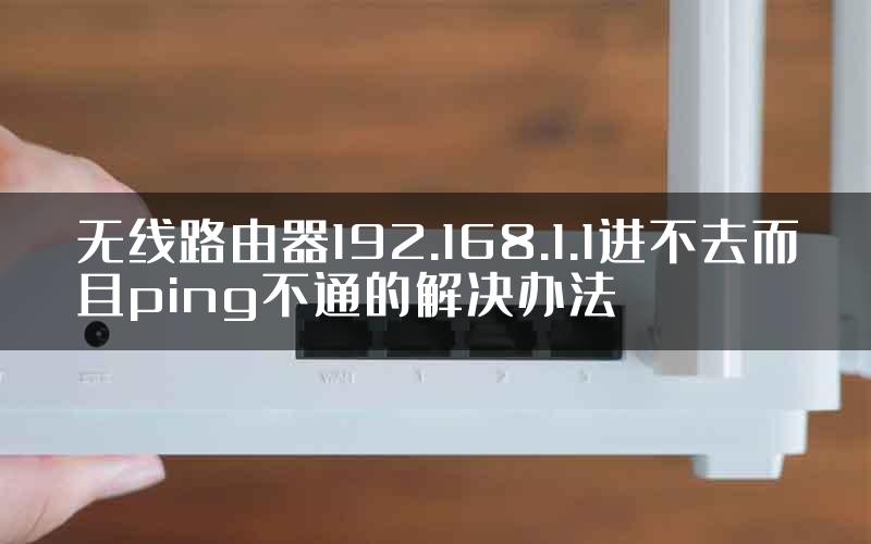 无线路由器192.168.1.1进不去而且ping不通的解决办法