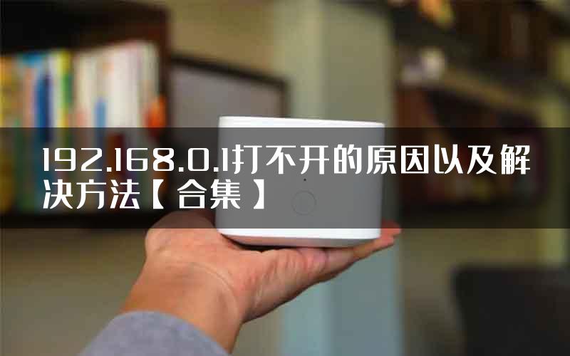 192.168.0.1打不开的原因以及解决方法【合集】