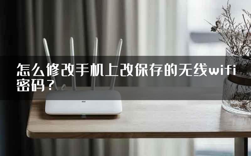 怎么修改手机上改保存的无线wifi密码？