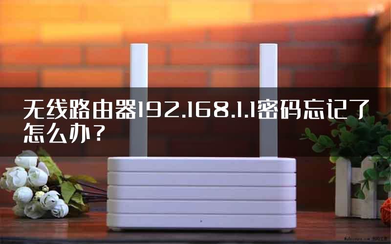 无线路由器192.168.1.1密码忘记了怎么办？