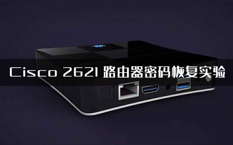 Cisco 2621 路由器密码恢复实验