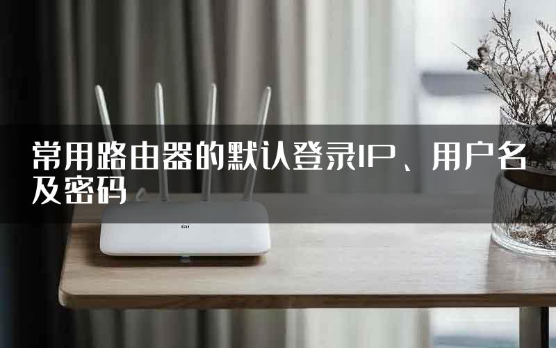 常用路由器的默认登录IP、用户名及密码