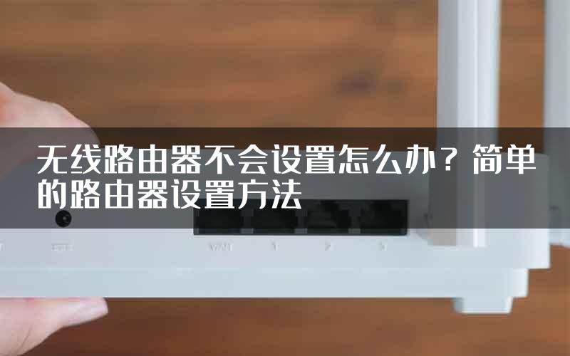 无线路由器不会设置怎么办？简单的路由器设置方法