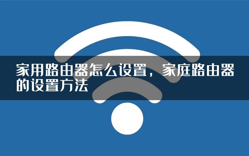 家用路由器怎么设置，家庭路由器的设置方法