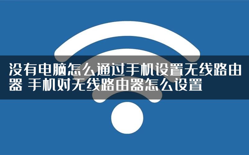 没有电脑怎么通过手机设置无线路由器 手机对无线路由器怎么设置