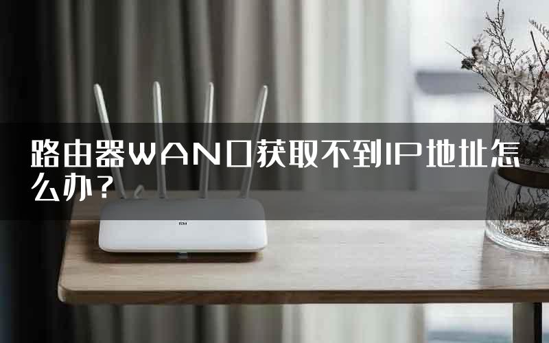 路由器WAN口获取不到IP地址怎么办？