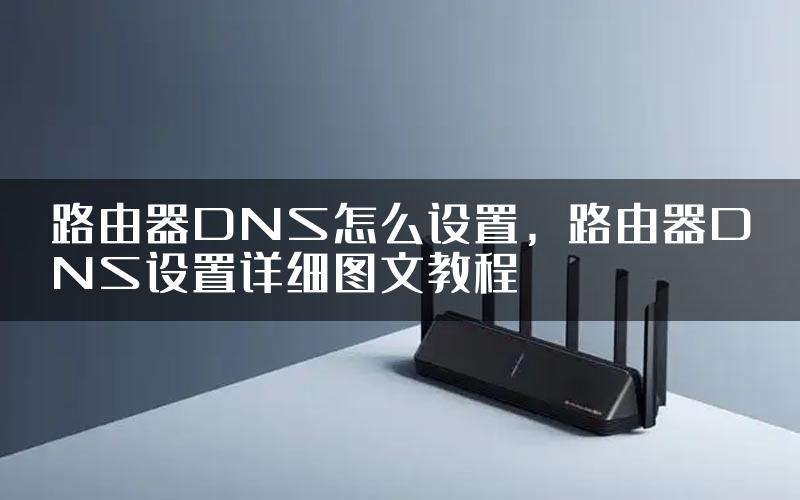 路由器DNS怎么设置，路由器DNS设置详细图文教程