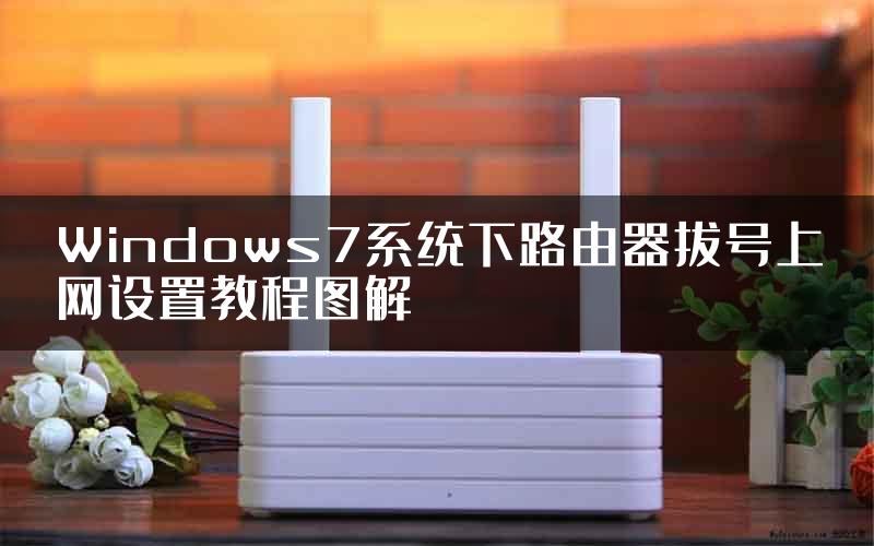 Windows7系统下路由器拔号上网设置教程图解