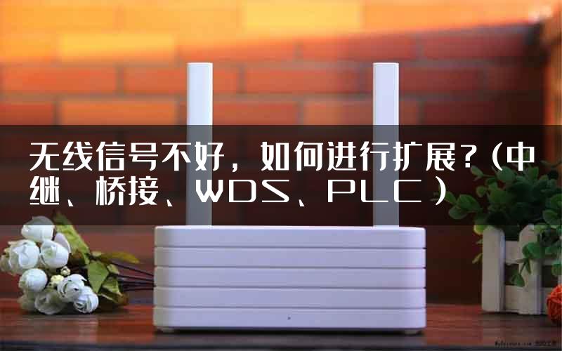 无线信号不好，如何进行扩展？(中继、桥接、WDS、PLC）