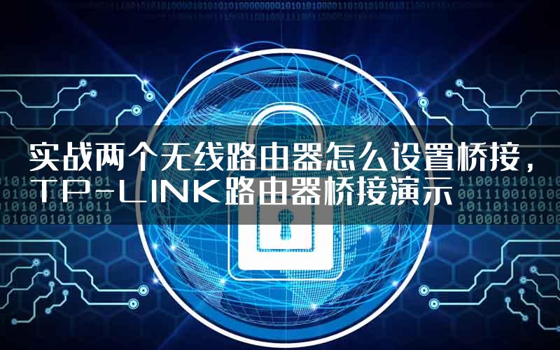 实战两个无线路由器怎么设置桥接，TP-LINK路由器桥接演示