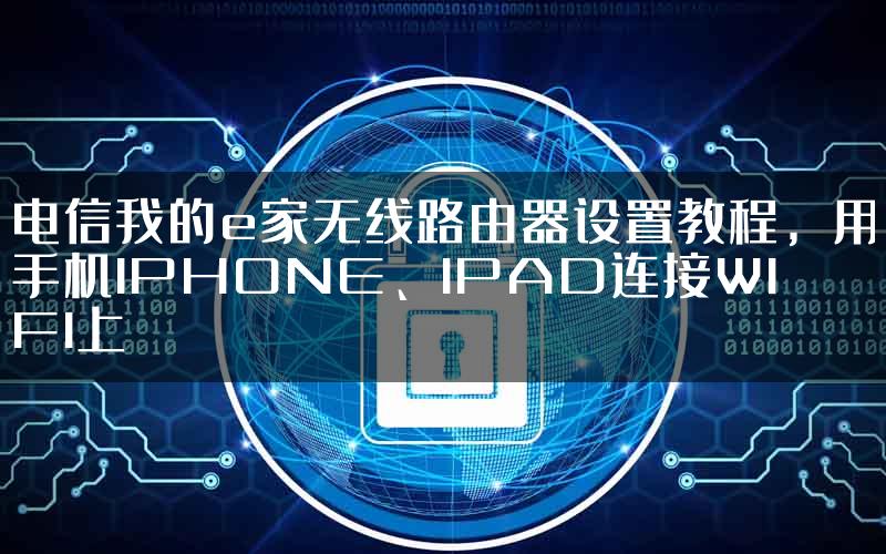 电信我的e家无线路由器设置教程，用手机IPHONE、IPAD连接WIFI上