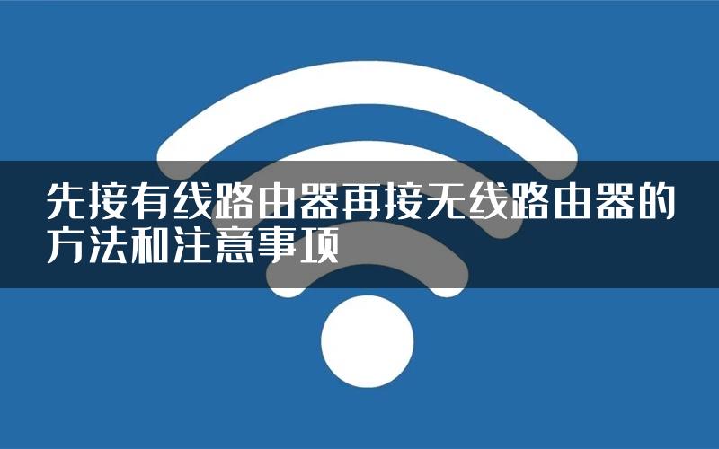 先接有线路由器再接无线路由器的方法和注意事项