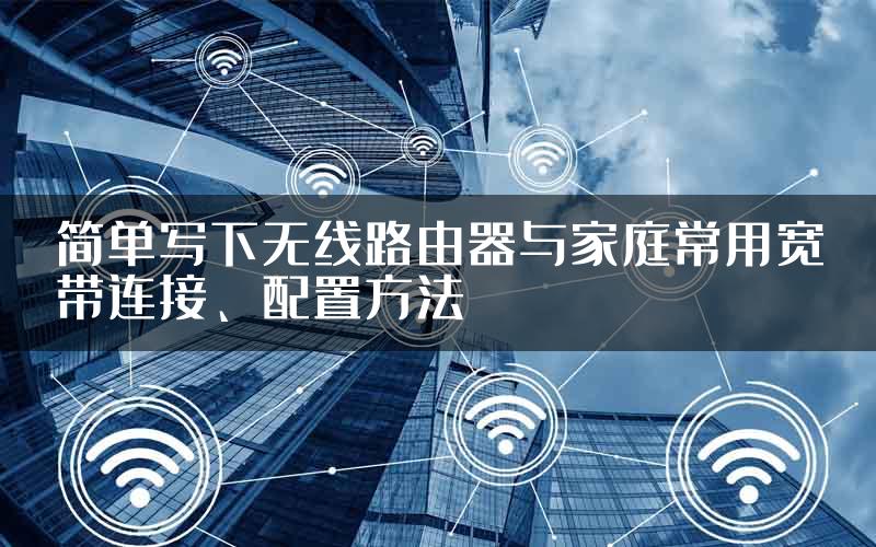 简单写下无线路由器与家庭常用宽带连接、配置方法