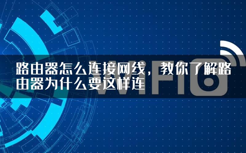 路由器怎么连接网线，教你了解路由器为什么要这样连