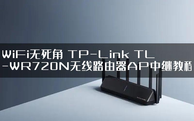 WiFi无死角 TP-Link TL-WR720N无线路由器AP中继教程