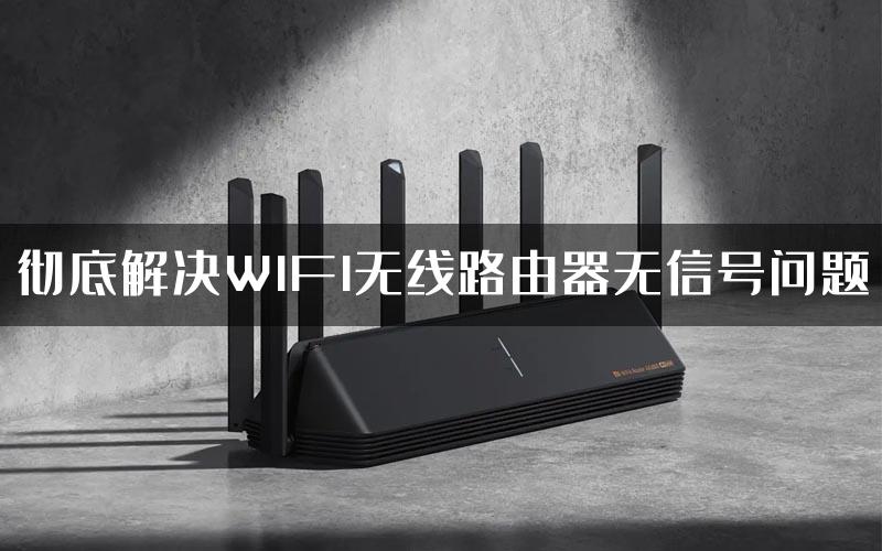 彻底解决WIFI无线路由器无信号问题