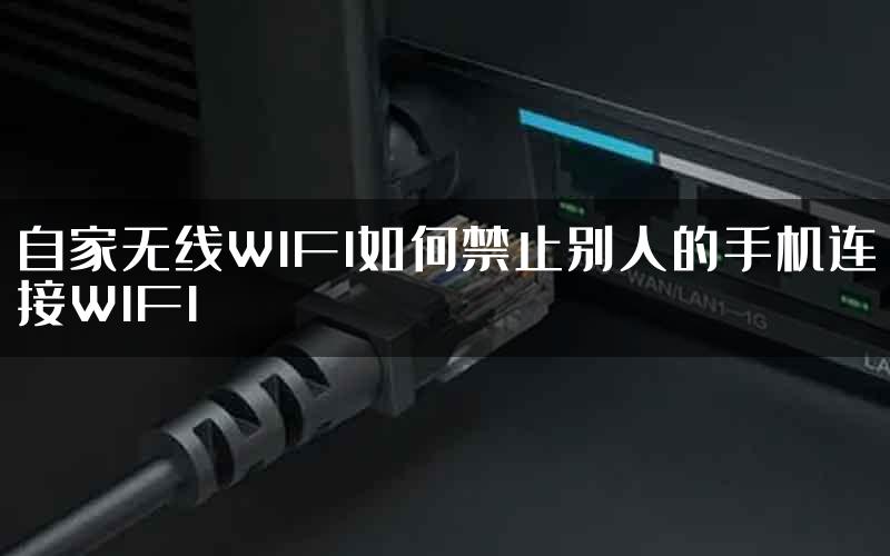 自家无线WIFI如何禁止别人的手机连接WIFI