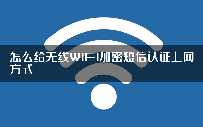 怎么给无线WIFI加密短信认证上网方式