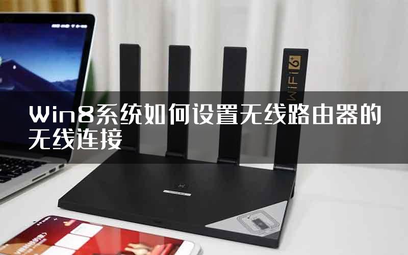 Win8系统如何设置无线路由器的无线连接