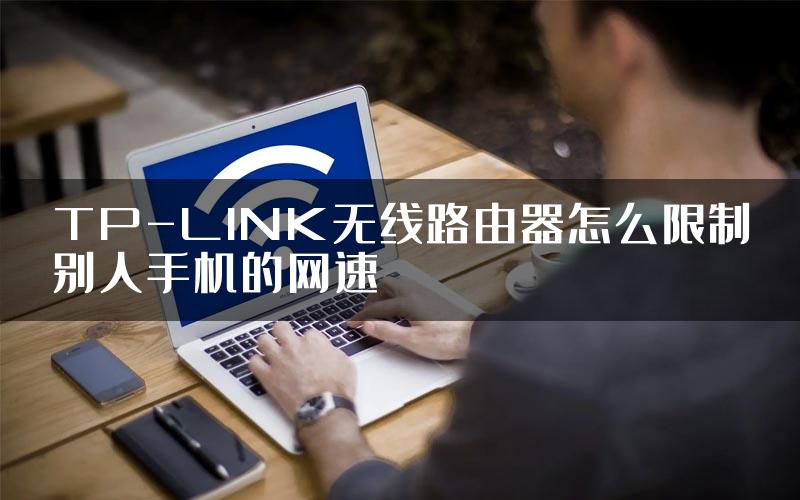 TP-LINK无线路由器怎么限制别人手机的网速