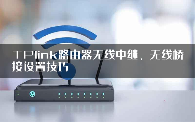 TPlink路由器无线中继、无线桥接设置技巧