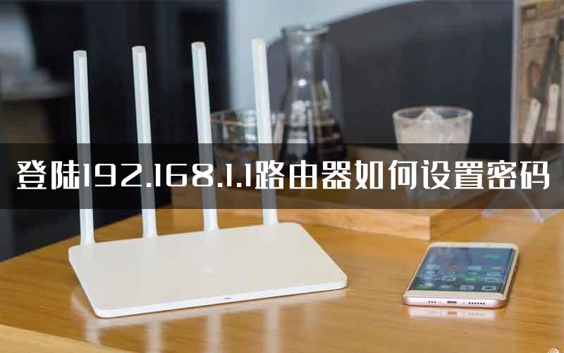 登陆192.168.1.1路由器如何设置密码