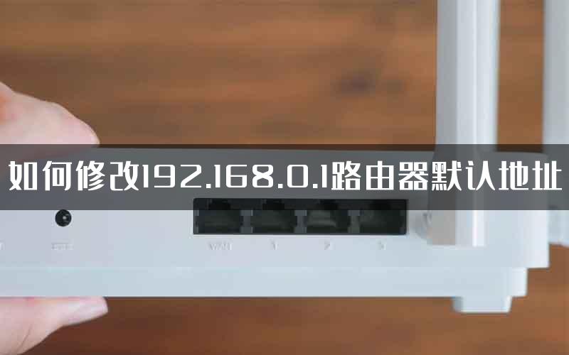 如何修改192.168.0.1路由器默认地址