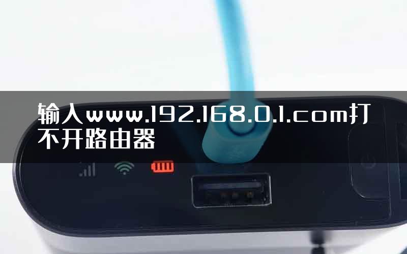 输入www.192.168.0.1.com打不开路由器