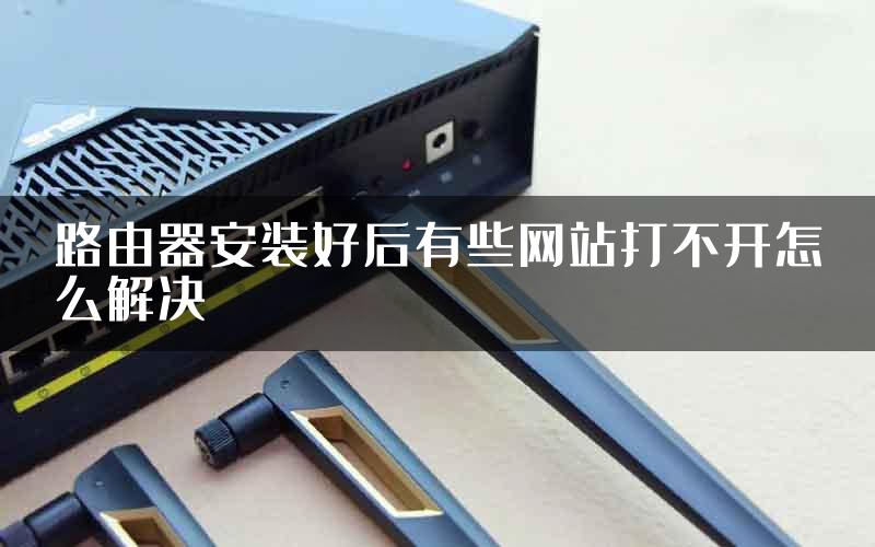 路由器安装好后有些网站打不开怎么解决