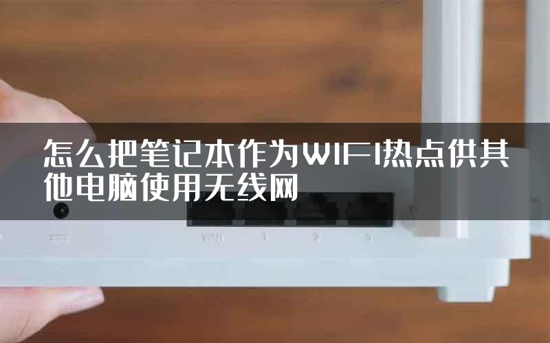 怎么把笔记本作为WIFI热点供其他电脑使用无线网