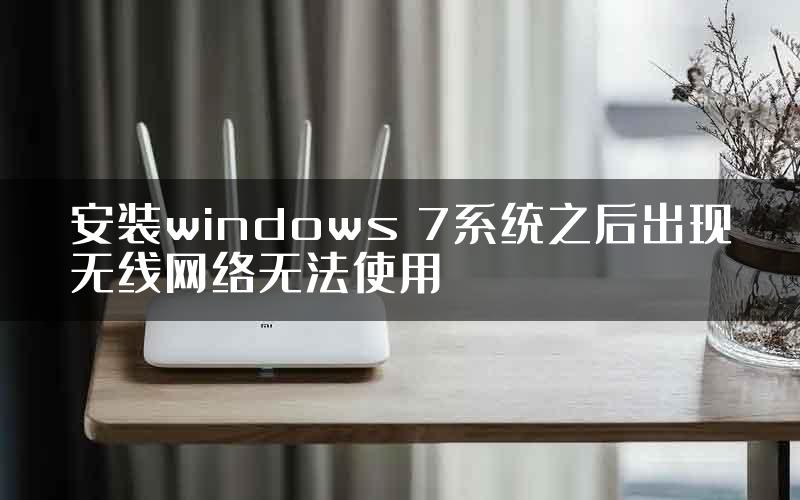 安装windows 7系统之后出现无线网络无法使用