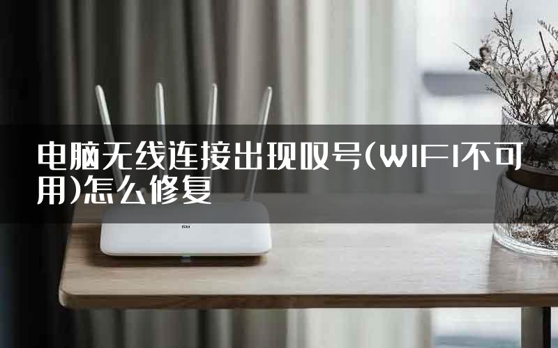 电脑无线连接出现叹号(WIFI不可用)怎么修复