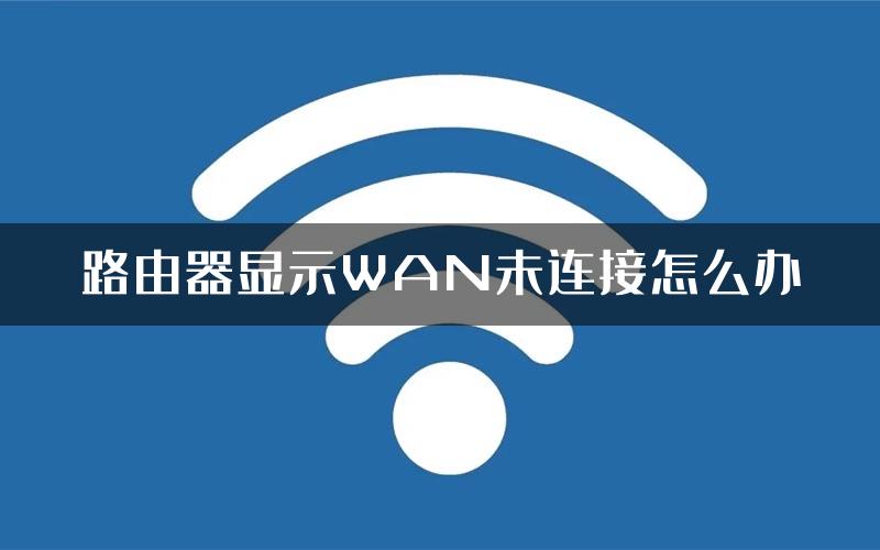 路由器显示WAN未连接怎么办