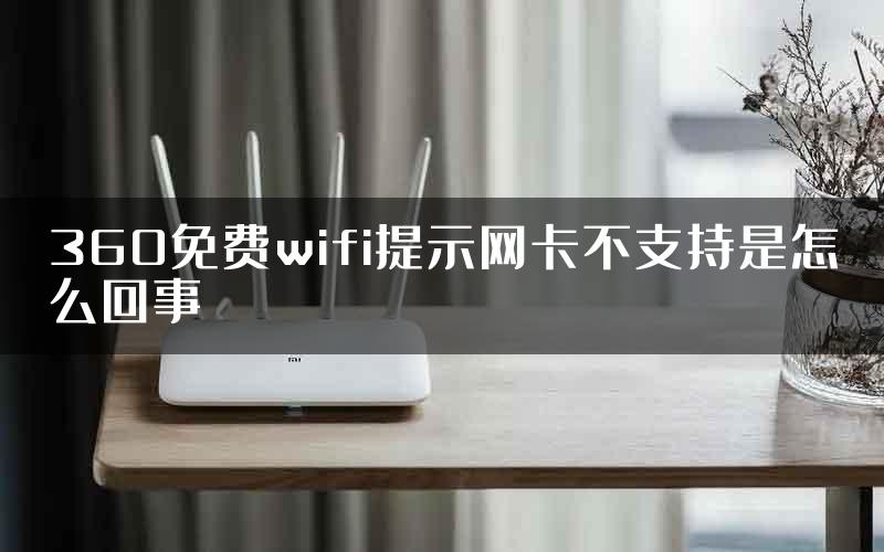 360免费wifi提示网卡不支持是怎么回事