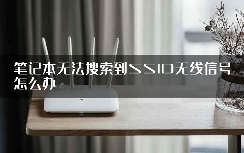 笔记本无法搜索到SSID无线信号怎么办