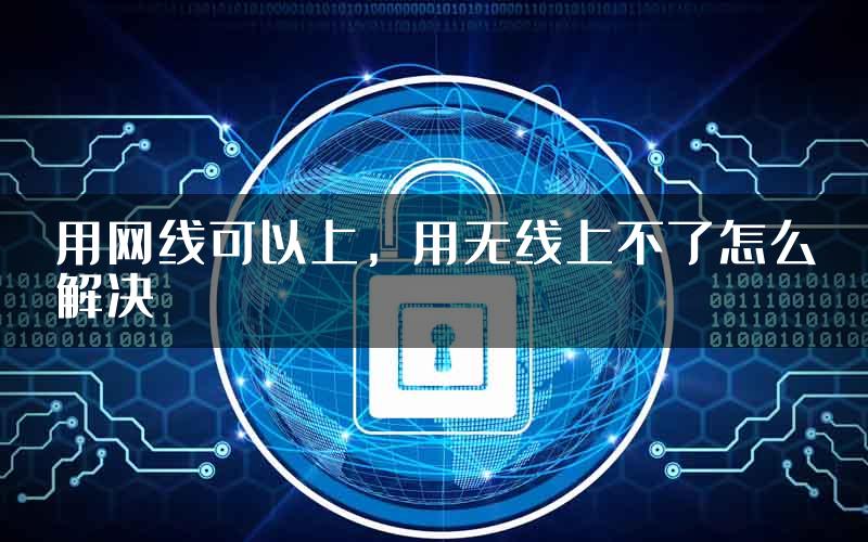 用网线可以上，用无线上不了怎么解决